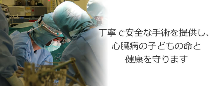 丁寧で安全な手術を提供し、心臓病の子どもの命と健康を守ります