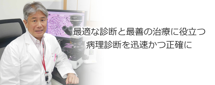 最適な診断と最善の治療に役立つ病理診断を迅速かつ正確に"