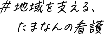 ＃地域を支える、たまなんの看護